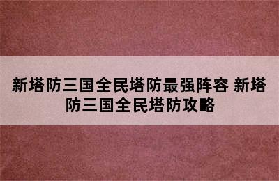 新塔防三国全民塔防最强阵容 新塔防三国全民塔防攻略